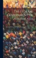 The Federal Government Of Australasia: Speeches Delivered On Various Occasions (november, 1889-may, 1890) di Henry Parkes edito da LEGARE STREET PR