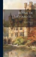 Règne De Richard Iii... di Horace Walpole, Louis edito da LEGARE STREET PR
