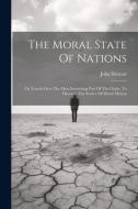 The Moral State Of Nations: Or Travels Over The Most Interesting Part Of The Globe, To Discover The Source Of Moral Motion di John Stewart edito da LEGARE STREET PR