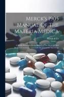Merck's 1905 Manual Of The Materia Medica: A Ready-reference Pocket Book For The Physician And Surgeon Containing Names Of The Chemicals And Drugs di Merck &. Co edito da LEGARE STREET PR