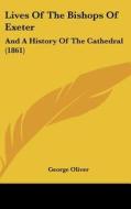 Lives of the Bishops of Exeter: And a History of the Cathedral (1861) di George Oliver edito da Kessinger Publishing