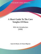 A Short Guide to the Cave Temples of Elura: With an Introduction (1808) di Sayid Ali Shams Al-Ulama Bilgrami edito da Kessinger Publishing