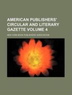 American Publishers' Circular and Literary Gazette Volume 4 di New York Book Association edito da Rarebooksclub.com