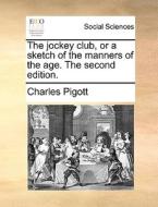 The Jockey Club, Or A Sketch Of The Manners Of The Age. The Second Edition. di Charles Pigott edito da Gale Ecco, Print Editions
