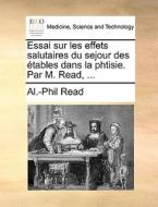 Essai Sur Les Effets Salutaires Du Sejour Des Etables Dans La Phtisie. Par M. Read, ... di Al -Phil Read edito da Gale Ecco, Print Editions