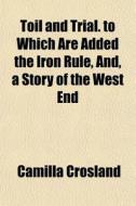 Toil And Trial. To Which Are Added The I di Camilla Crosland edito da General Books