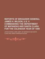 Reports of Brigadier General James H. Wilson, U.S. V. Commanding the Department of Matanzas and Santa Clara for the Calendar Year of 1899 di United States Army Dept of Clara edito da Rarebooksclub.com