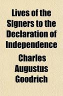 Lives Of The Signers To The Declaration di Charles Augustus Goodrich edito da General Books