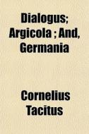 Dialogus; Argicola ; And, Germania di Cornelius Tacitus edito da General Books