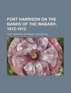Fort Harrison On The Banks Of The Wabash di Fort Harrison Centennial Committee, Fort Harrison Centennial Association edito da Rarebooksclub.com