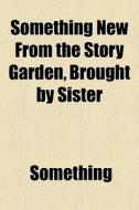 Something New From The Story Garden, Brought By Sister di Something edito da General Books Llc