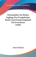 Christenlehre Fur Reifere Zoglinge Der Evangelischen Kirche Auch Erinnerungsbuch Fur Erwachsene (1820) di Anton Kirchner edito da Kessinger Publishing
