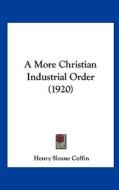 A More Christian Industrial Order (1920) di Henry Sloane Coffin edito da Kessinger Publishing