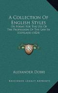 A Collection of English Styles: Or Forms for the Use of the Profession of the Law in Scotland (1824) di Alexander Dobie edito da Kessinger Publishing