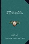 Molly Carew: An Autobiography (1884) di A. M. W. edito da Kessinger Publishing