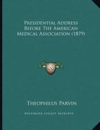 Presidential Address Before the American Medical Association (1879) di Theophilus Parvin edito da Kessinger Publishing