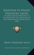 Response of Henry Preserved Smith: To the Charges Presented to the Presbytery of Cincinnati by the Committee of Prosecution (1892) di Henry Preserved Smith edito da Kessinger Publishing