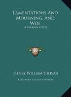 Lamentations and Mourning, and Woe: A Sermon (1857) di Henry William Sulivan edito da Kessinger Publishing
