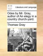 Odes By Mr. Gray, Author Of An Elegy In A Country Church-yard. di Thomas Gray edito da Gale Ecco, Print Editions