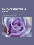 Railway Enterprise In China; An Account Of Its Origin And Development di Percy Horace Braund Kent edito da Theclassics.us