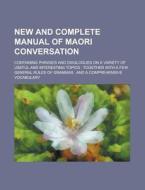 New And Complete Manual Of Maori Conversation; Containing Phrases And Diaglogues On A Variety Of Useful And Interesting Topics di United States General Accounting Office, Anonymous edito da Rarebooksclub.com