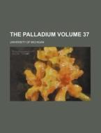 The Palladium Volume 37 di University Of Michigan edito da Rarebooksclub.com