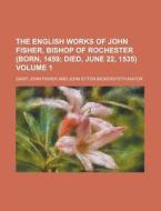 The English Works of John Fisher, Bishop of Rochester (Born, 1459 Volume 1 di Saint John Fisher edito da Rarebooksclub.com