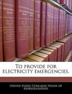 To Provide For Electricity Emergencies. edito da Bibliogov