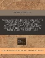 Pharmacopoeia Londinensis, Or, The London Dispensatory Further Adorned By The Studies And Collections Of The Fellows, Now Living Of The Said Colledg . di Nicholas Culpeper edito da Eebo Editions, Proquest