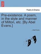 Pre-existence. A poem, in the style and manner of Milton, etc. [By Abel Evans.] di Abel Evans edito da British Library, Historical Print Editions