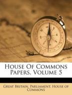 House of Commons Papers, Volume 5 edito da Nabu Press