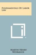 Fundamentals of Labor Law di Martin Henry Weyrauch edito da Literary Licensing, LLC