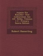 Aspasia: Ein Kunstler- Und Liebesroman Aus Alt- Hellas, Volumes 1-3 di Robert Hamerling edito da Nabu Press