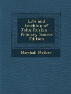 Life and Teaching of John Ruskin di Marshall Mather edito da Nabu Press