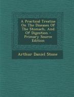 A Practical Treatise on the Diseases of the Stomach, and of Digestion di Arthur Daniel Stone edito da Nabu Press