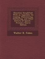 Elocution Simplified: With an Appendix on Lisping, Stammering, Stuttering, and Other Defects of Speech di Walter K. Fobes edito da Nabu Press