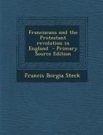 Franciscans and the Protestant Revolution in England di Francis Borgia Steck edito da Nabu Press