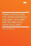 Travels in Holland, the United Provinces, England, Scotland, and Ireland, M.DC.XXXIV.-M.DC.XXXV di William Brereton edito da HardPress Publishing
