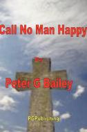 'Call No Man Happy Until He's Dead' di Peter Bailey edito da Lulu.com