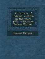 A Historie of Ireland, Written in the Yeare 1571 di Edmund Campion edito da Nabu Press