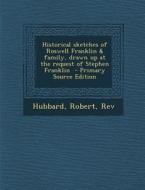 Historical Sketches of Roswell Franklin & Family, Drawn Up at the Request of Stephen Franklin - Primary Source Edition di Hubbard Robert Rev edito da Nabu Press