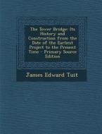 The Tower Bridge: Its History and Construction from the Date of the Earliest Project to the Present Time di James Edward Tuit edito da Nabu Press
