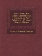 Der Traum, Ein Leben: Dramatisches Marchen in Vier Aufzugen - Primary Source Edition di Voltaire, Franz Grillparzer edito da Nabu Press