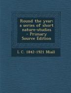 Round the Year; A Series of Short Nature-Studies - Primary Source Edition di L. C. 1842-1921 Miall edito da Nabu Press