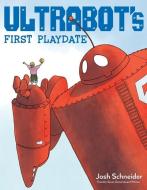 Ultrabot's First Playdate di ,Josh Schneider edito da Houghton Mifflin