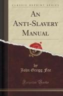 An Anti-slavery Manual (classic Reprint) di John Gregg Fee edito da Forgotten Books