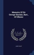Memoirs Of Sir George Sinclair, Bart., Of Ulbster di James Grant edito da Sagwan Press