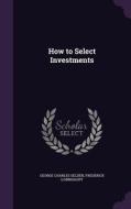 How To Select Investments di George Charles Selden, Frederick Lownhaupt edito da Palala Press