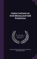 Cantor Lectures On Gold Mining And Gold Production di Royal Society of Arts Walter Gregory edito da Palala Press