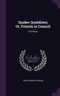 Quaker Quiddities; Or, Friends In Council di James Bunker Congdon edito da Palala Press